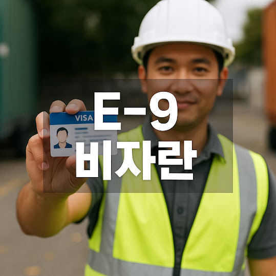 e-9 비자란 완벽정리|외국인 근로자 비자 조건, 신청방법, 체류기간 총정리