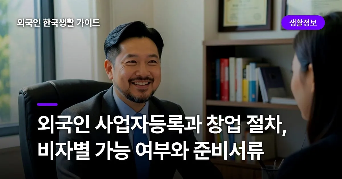 외국인 사업자등록과 창업 절차, 비자별 가능 여부와 준비서류