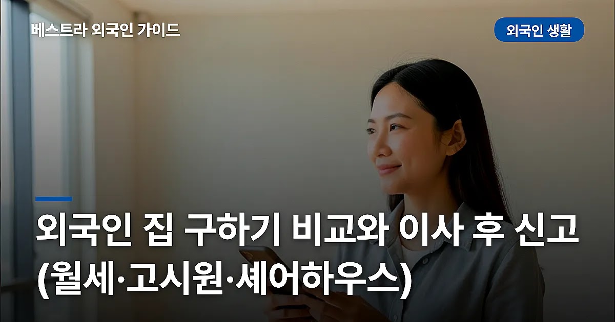 외국인 집 구하기 비교와 이사 후 신고 (월세·고시원·셰어하우스)