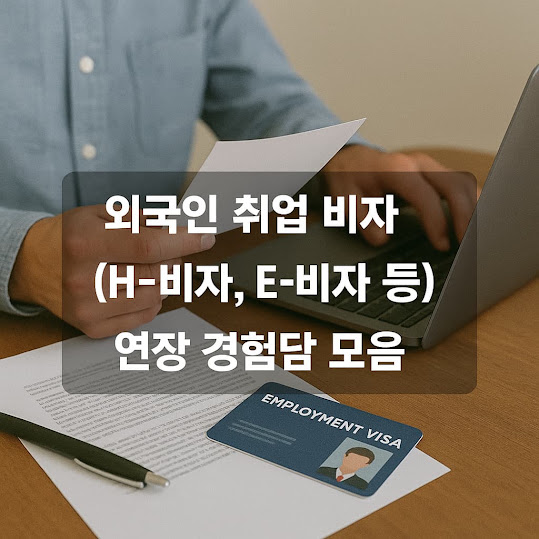 외국인 취업 비자(H-비자, E-비자 등) 연장 경험담 모음