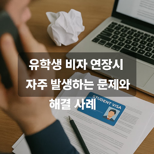 유학생 비자 연장 시 자주 발생하는 문제와 해결 사례