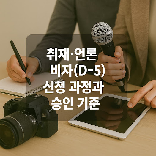 취재·언론 비자(D-5) 신청 과정과 승인 기준 완벽 가이드