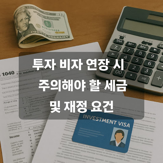 투자 비자 연장 시 주의해야 할 세금 및 재정 요건